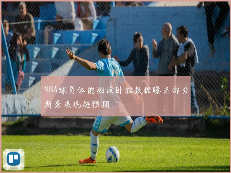 NBA球员体能测试卧推数据曝光部分新秀表现超预期