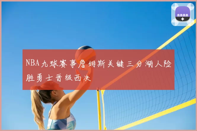 NBA九球赛事詹姆斯关键三分湖人险胜勇士晋级西决