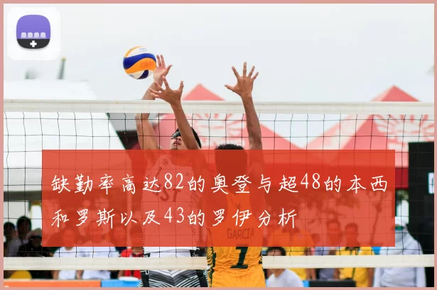 缺勤率高达82的奥登与超48的本西和罗斯以及43的罗伊分析