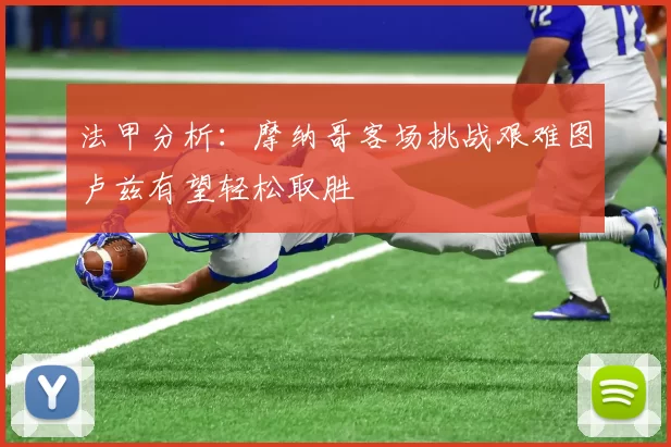 法甲分析：摩纳哥客场挑战艰难图卢兹有望轻松取胜