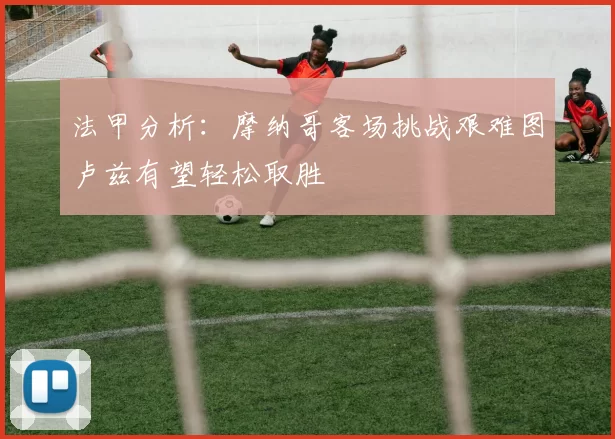 法甲分析：摩纳哥客场挑战艰难图卢兹有望轻松取胜