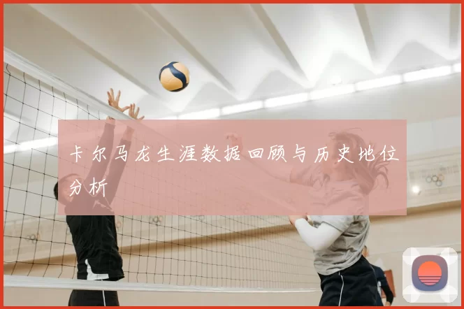 卡尔马龙生涯数据回顾与历史地位分析