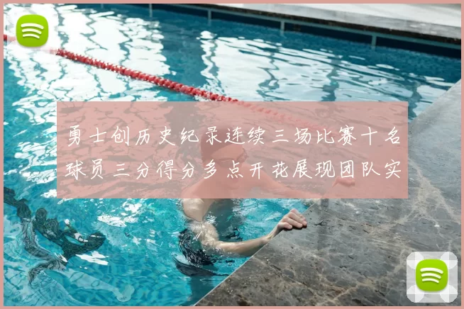 勇士创历史纪录连续三场比赛十名球员三分得分多点开花展现团队实力