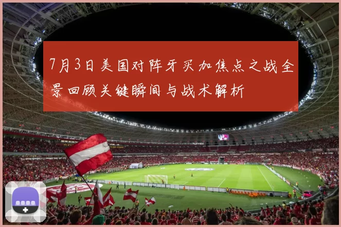 7月3日美国对阵牙买加焦点之战全景回顾关键瞬间与战术解析