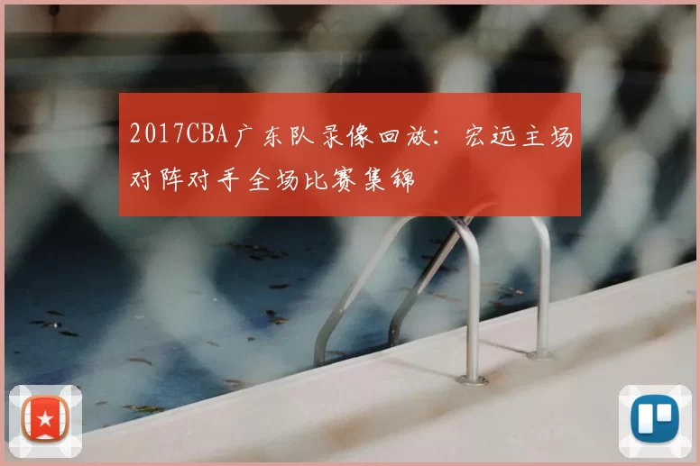 2017CBA广东队录像回放:宏远主场对阵对手全场比赛集锦