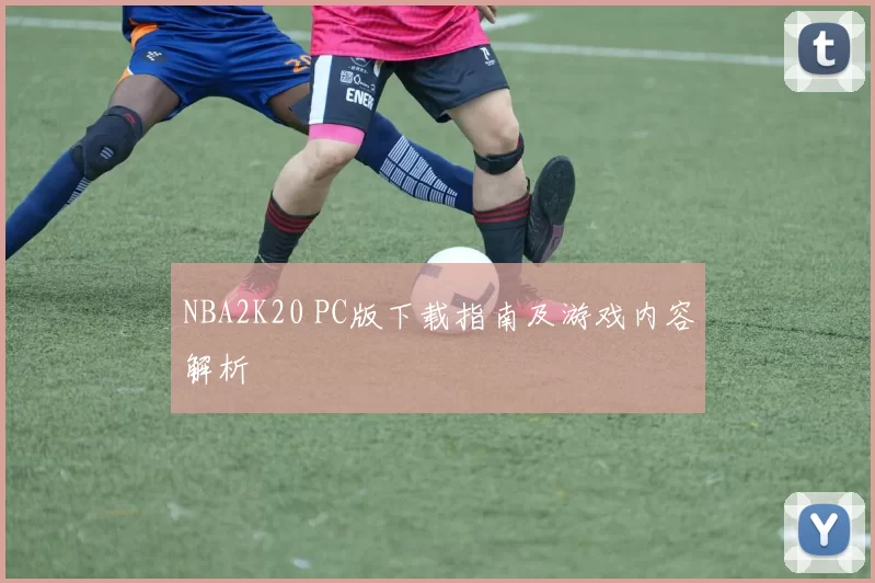 NBA2K20 PC版下载指南及游戏内容解析