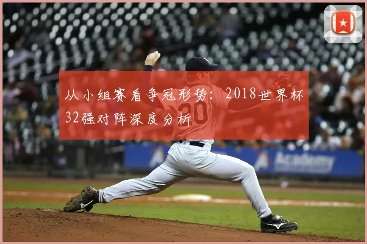 从小组赛看争冠形势：2018世界杯32强对阵深度分析