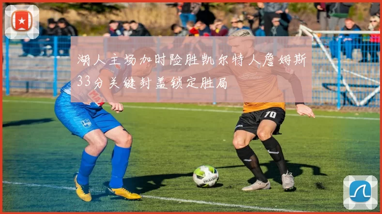 湖人主场加时险胜凯尔特人詹姆斯33分关键封盖锁定胜局