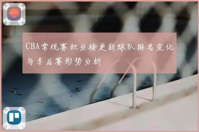 CBA常规赛积分榜更新球队排名变化与季后赛形势分析