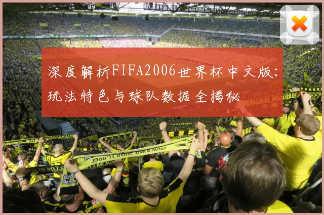 深度解析FIFA2006世界杯中文版:玩法特色与球队数据全揭秘