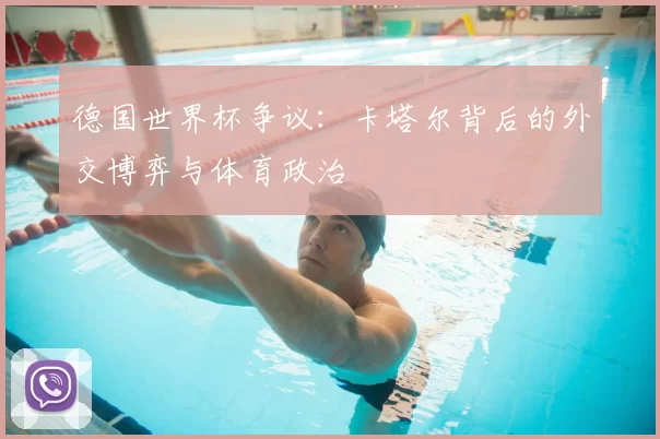 德国世界杯争议:卡塔尔背后的外交博弈与体育政治