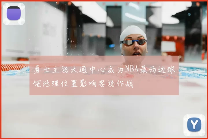 勇士主场大通中心成为NBA最西边球馆地理位置影响客场作战