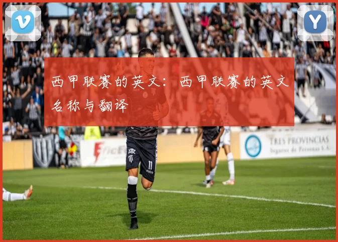 西甲联赛的英文:西甲联赛的英文名称与翻译