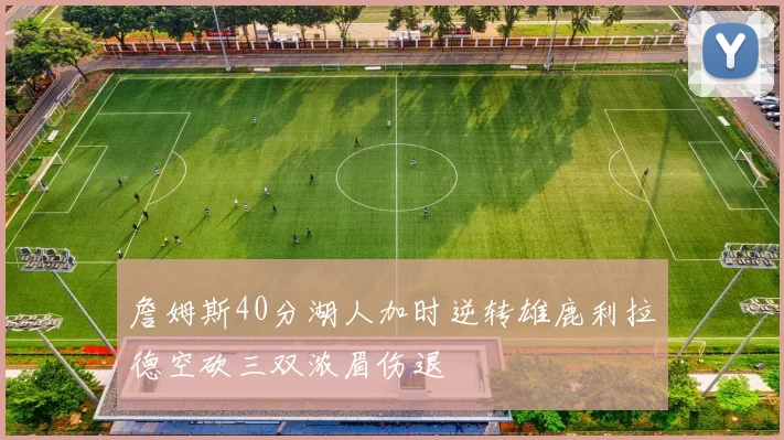 詹姆斯40分湖人加时逆转雄鹿利拉德空砍三双浓眉伤退
