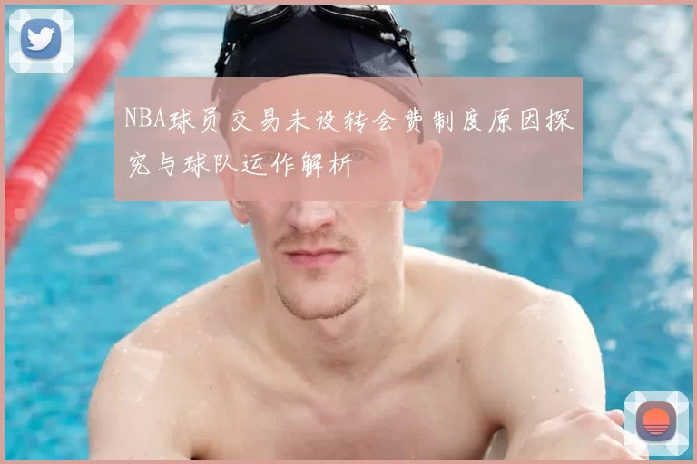 NBA球员交易未设转会费制度原因探究与球队运作解析