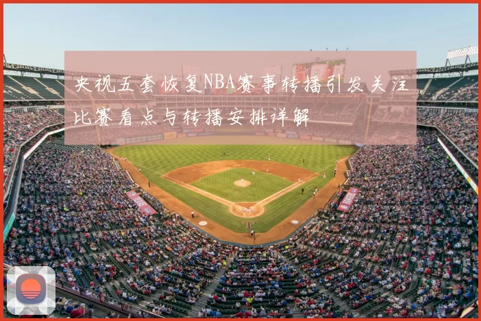 央视五套恢复NBA赛事转播引发关注比赛看点与转播安排详解