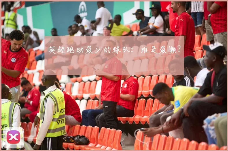 英超跑动最少的球队:谁是最懒?