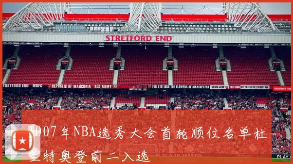 2007年NBA选秀大会首轮顺位名单杜兰特奥登前二入选
