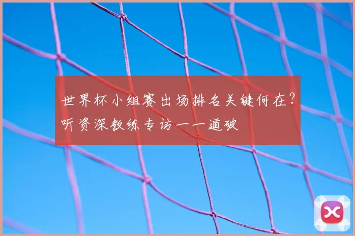世界杯小组赛出场排名关键何在?听资深教练专访一一道破