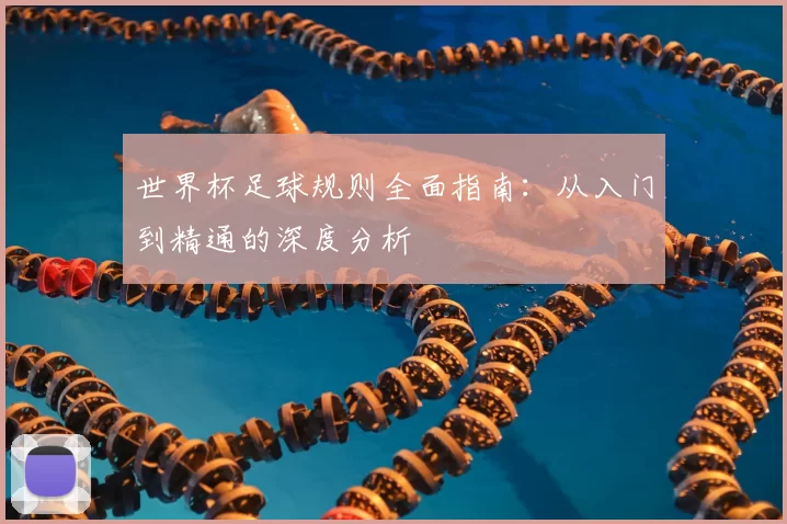 世界杯足球规则全面指南：从入门到精通的深度分析