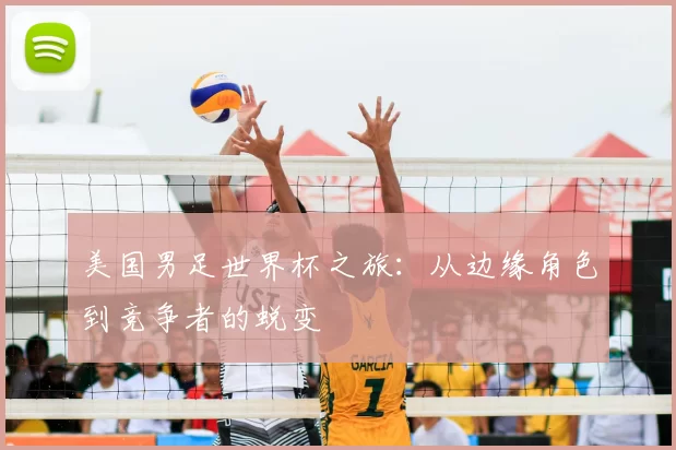 美国男足世界杯之旅:从边缘角色到竞争者的蜕变