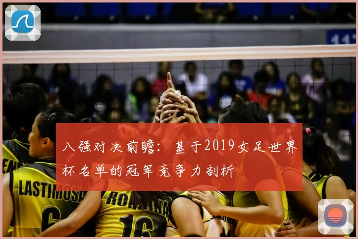 八强对决前瞻：基于2019女足世界杯名单的冠军竞争力剖析