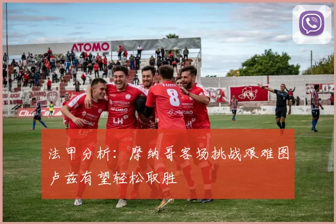 法甲分析:摩纳哥客场挑战艰难图卢兹有望轻松取胜