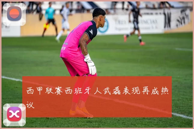 西甲联赛西班牙人武磊表现再成热议