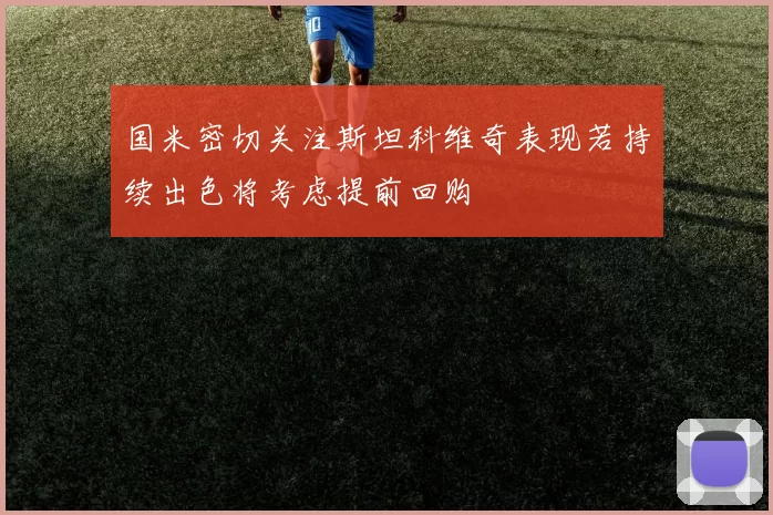 国米密切关注斯坦科维奇表现若持续出色将考虑提前回购
