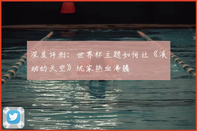 深度评测:世界杯主题如何让《滚动的天空》玩家热血沸腾