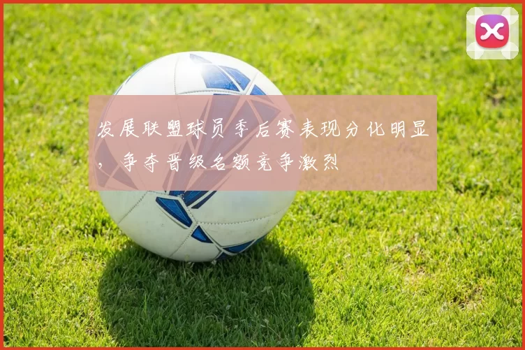 发展联盟球员季后赛表现分化明显,争夺晋级名额竞争激烈