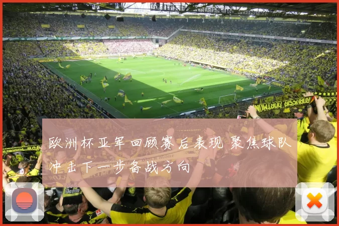 欧洲杯亚军回顾赛后表现 聚焦球队冲击下一步备战方向