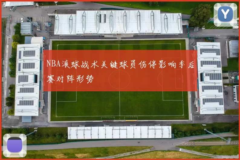 NBA滚球战术关键球员伤停影响季后赛对阵形势