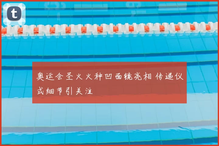 奥运会圣火火种凹面镜亮相 传递仪式细节引关注