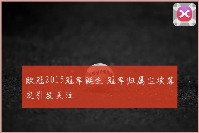 欧冠2015冠军诞生 冠军归属尘埃落定引发关注
