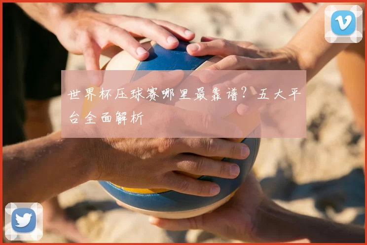 世界杯压球赛哪里最靠谱?五大平台全面解析