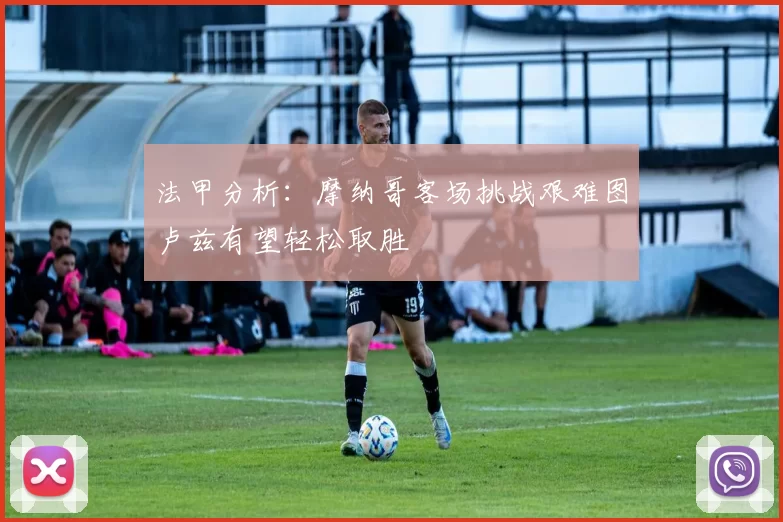 法甲分析:摩纳哥客场挑战艰难图卢兹有望轻松取胜