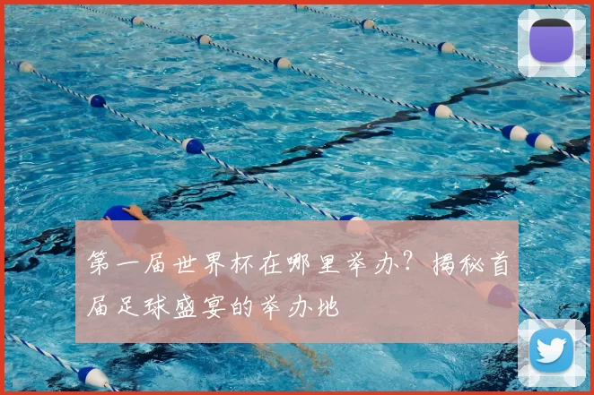 第一届世界杯在哪里举办?揭秘首届足球盛宴的举办地