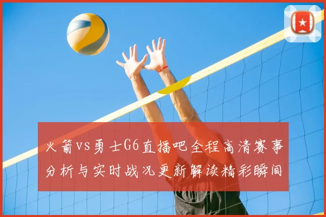 火箭vs勇士G6直播吧全程高清赛事分析与实时战况更新解读精彩瞬间