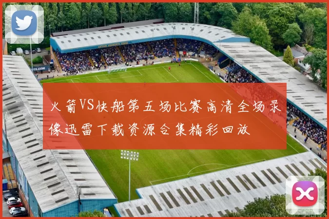 火箭VS快船第五场比赛高清全场录像迅雷下载资源合集精彩回放