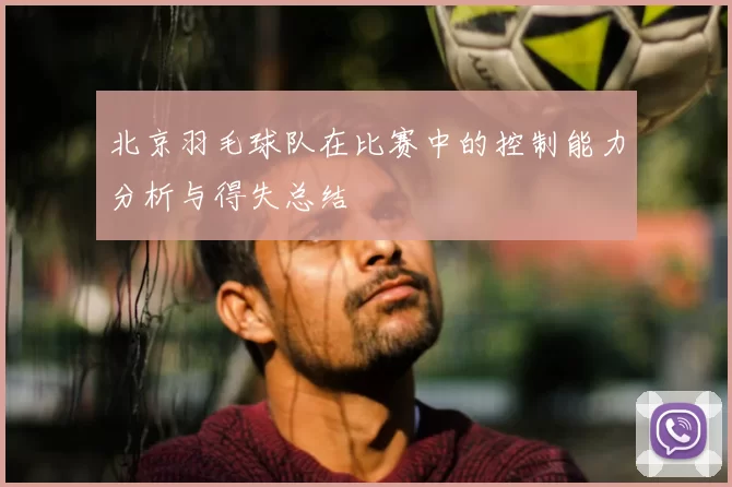 北京羽毛球队在比赛中的控制能力分析与得失总结