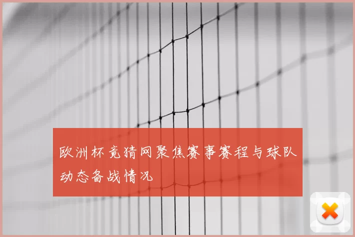 欧洲杯竟猜网聚焦赛事赛程与球队动态备战情况