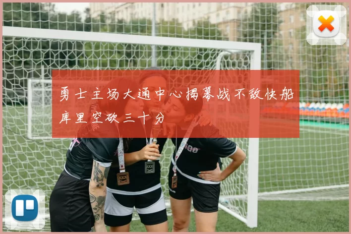 勇士主场大通中心揭幕战不敌快船库里空砍三十分