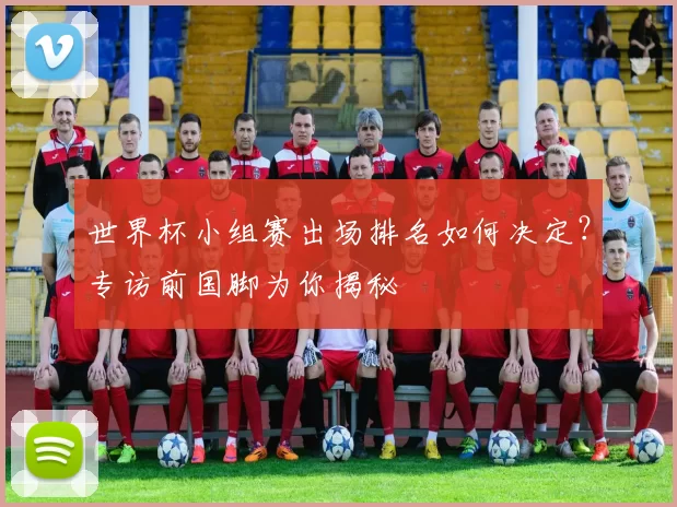 世界杯小组赛出场排名如何决定?专访前国脚为你揭秘