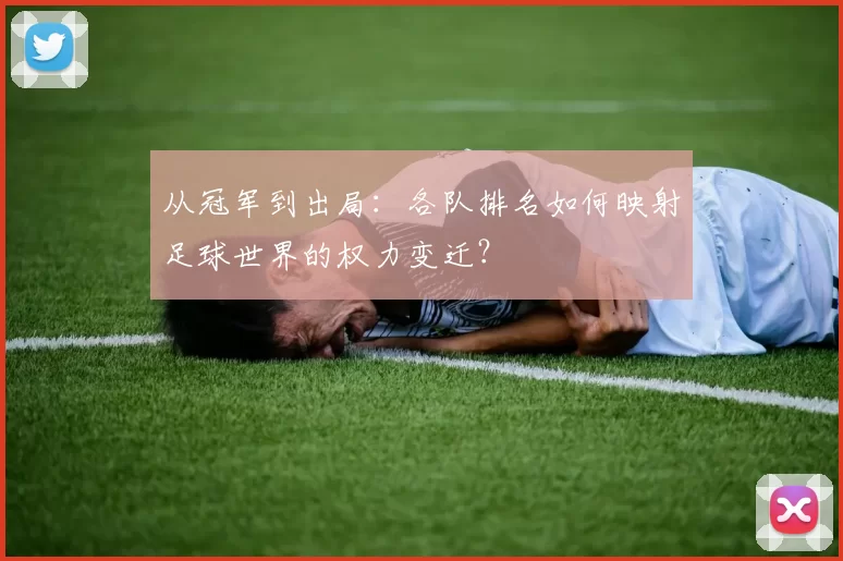 从冠军到出局：各队排名如何映射足球世界的权力变迁？