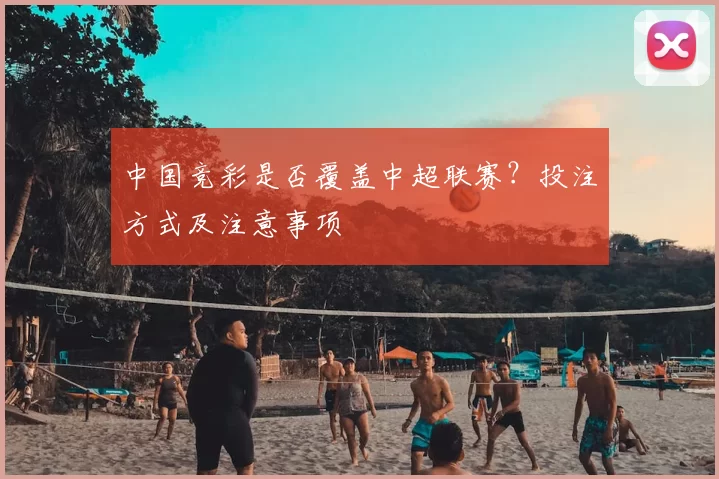 中国竞彩是否覆盖中超联赛?投注方式及注意事项