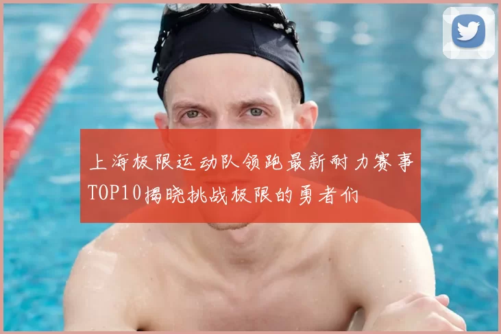 上海极限运动队领跑最新耐力赛事TOP10揭晓挑战极限的勇者们