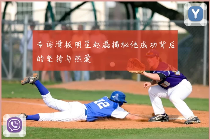 专访滑板明星赵磊揭秘他成功背后的坚持与热爱
