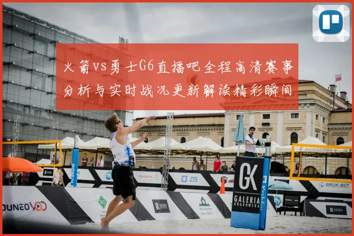 火箭vs勇士G6直播吧全程高清赛事分析与实时战况更新解读精彩瞬间