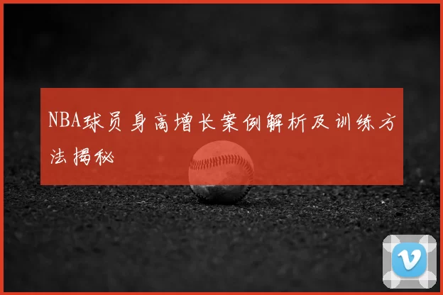NBA球员身高增长案例解析及训练方法揭秘